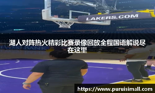 湖人对阵热火精彩比赛录像回放全程国语解说尽在这里