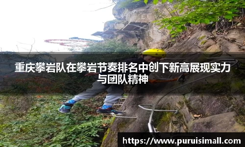 重庆攀岩队在攀岩节奏排名中创下新高展现实力与团队精神